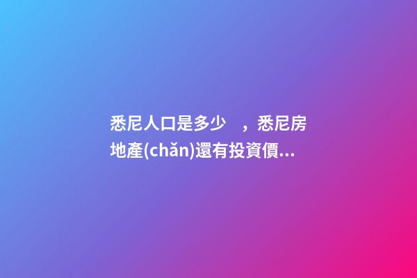 悉尼人口是多少，悉尼房地產(chǎn)還有投資價值嗎？